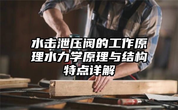 水击泄压阀的工作原理水力学原理与结构特点详解