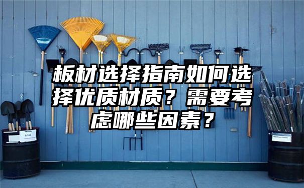 板材选择指南如何选择优质材质？需要考虑哪些因素？