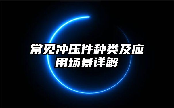 常见冲压件种类及应用场景详解