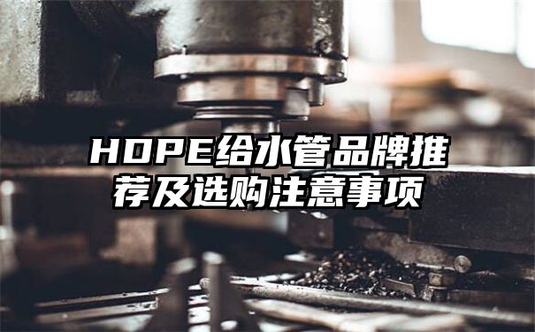 HDPE给水管品牌推荐及选购注意事项