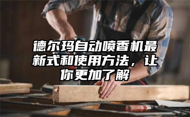 德尔玛自动喷香机最新式和使用方法，让你更加了解