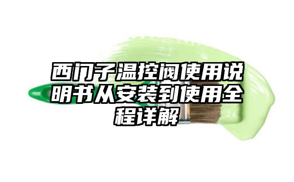 西门子温控阀使用说明书从安装到使用全程详解