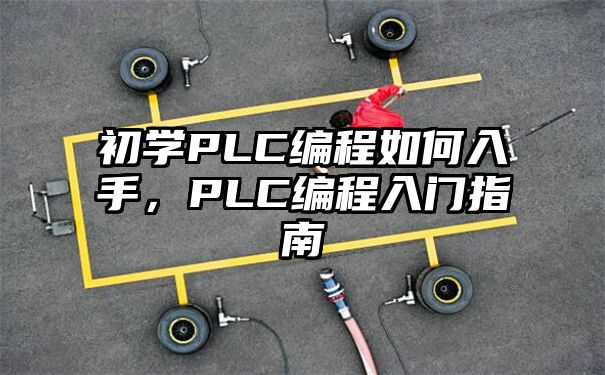 初学PLC编程如何入手，PLC编程入门指南