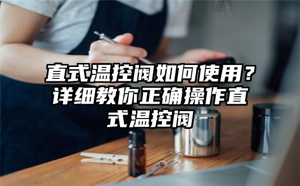 直式温控阀如何使用？详细教你正确操作直式温控阀