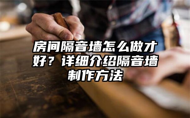 房间隔音墙怎么做才好？详细介绍隔音墙制作方法