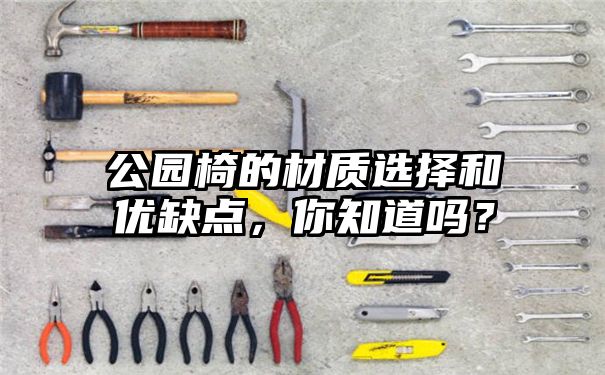 公园椅的材质选择和优缺点，你知道吗？