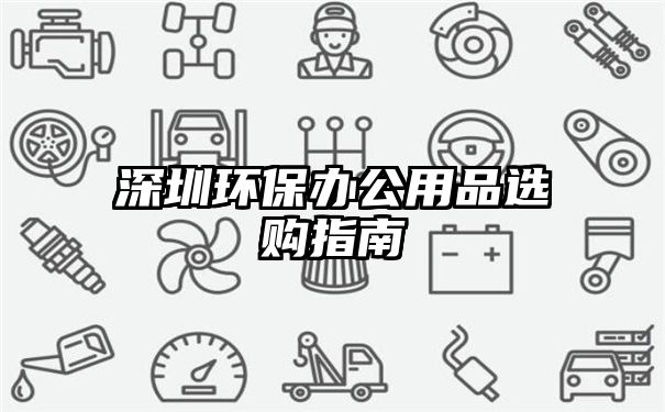 深圳环保办公用品选购指南