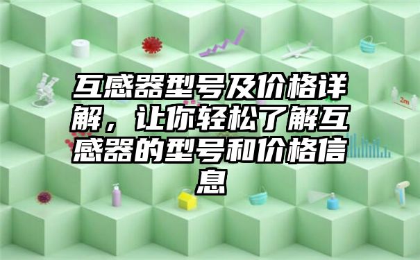 互感器型号及价格详解，让你轻松了解互感器的型号和价格信息