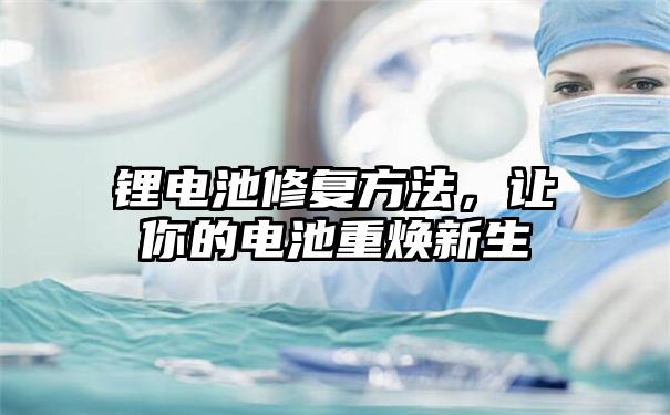 锂电池修复方法，让你的电池重焕新生