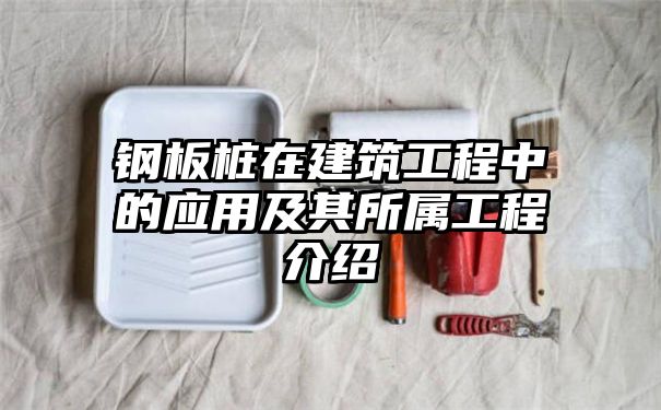 钢板桩在建筑工程中的应用及其所属工程介绍