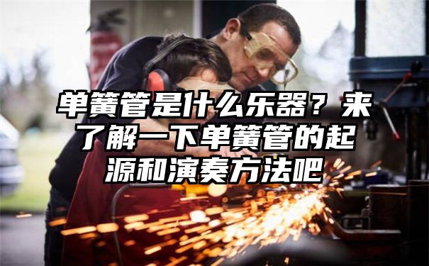 单簧管是什么乐器？来了解一下单簧管的起源和演奏方法吧