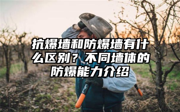 抗爆墙和防爆墙有什么区别？不同墙体的防爆能力介绍