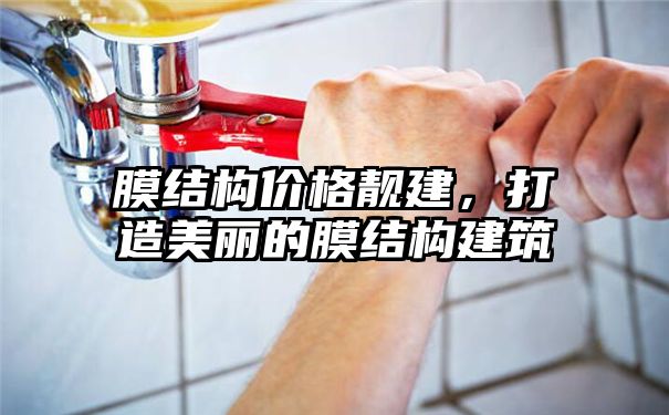 膜结构价格靓建，打造美丽的膜结构建筑