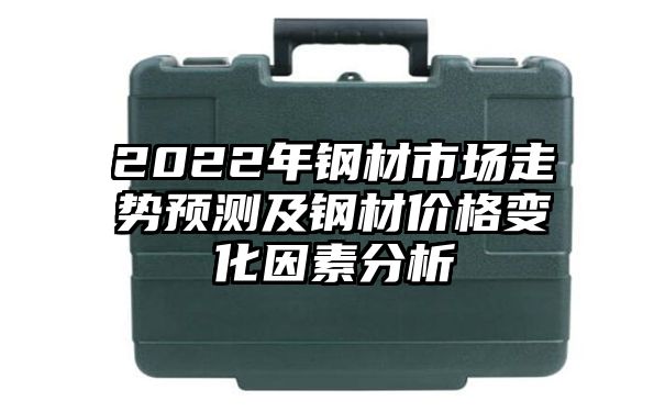 2022年钢材市场走势预测及钢材价格变化因素分析