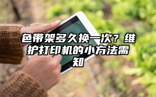 色带架多久换一次？维护打印机的小方法需知