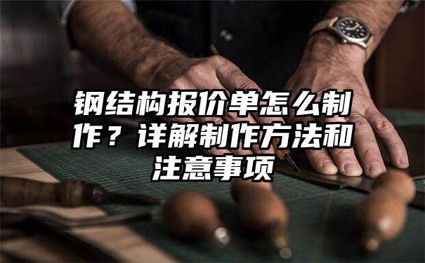 钢结构报价单怎么制作？详解制作方法和注意事项