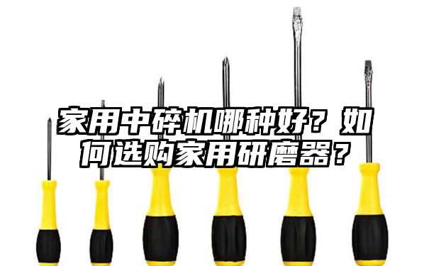 家用中碎机哪种好？如何选购家用研磨器？