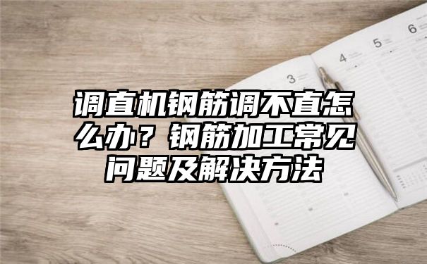 调直机钢筋调不直怎么办？钢筋加工常见问题及解决方法