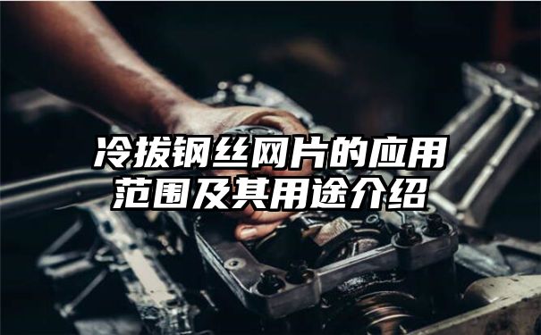 冷拔钢丝网片的应用范围及其用途介绍