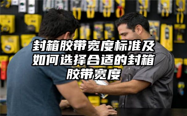 封箱胶带宽度标准及如何选择合适的封箱胶带宽度