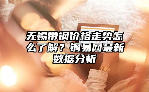 无锡带钢价格走势怎么了解？钢易网最新数据分析