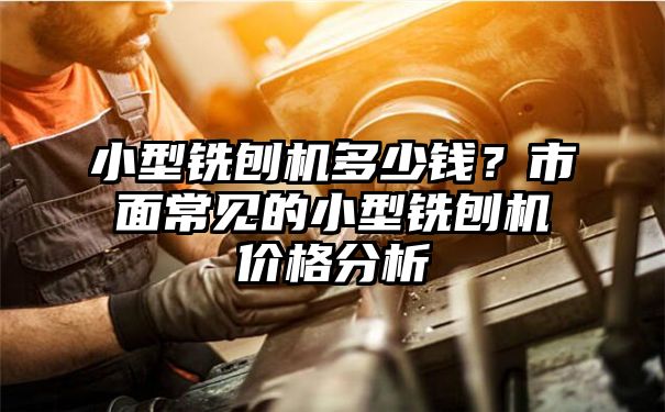 小型铣刨机多少钱？市面常见的小型铣刨机价格分析