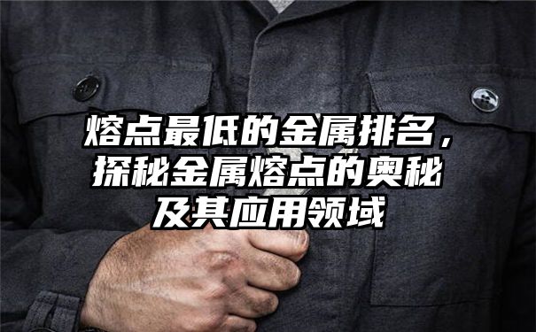 熔点最低的金属排名，探秘金属熔点的奥秘及其应用领域