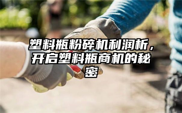 塑料瓶粉碎机利润析，开启塑料瓶商机的秘密