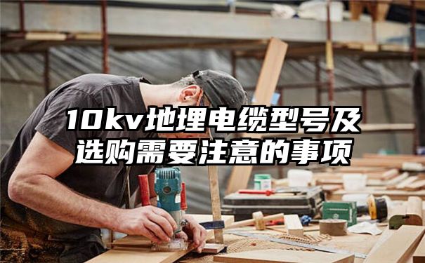 10kv地埋电缆型号及选购需要注意的事项