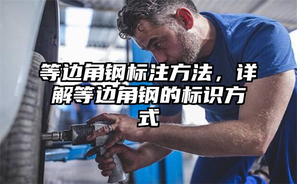 等边角钢标注方法，详解等边角钢的标识方式