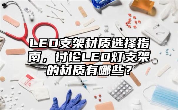 LED支架材质选择指南，讨论LED灯支架的材质有哪些？