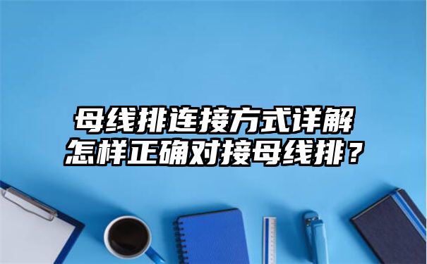 母线排连接方式详解怎样正确对接母线排？