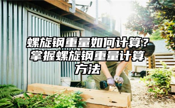 螺旋钢重量如何计算？掌握螺旋钢重量计算方法