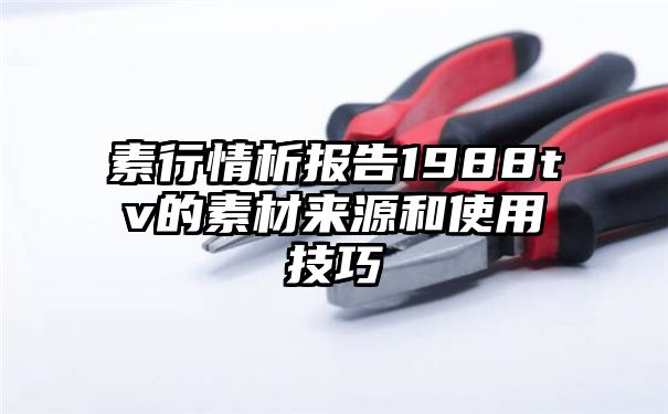 素行情析报告1988tv的素材来源和使用技巧